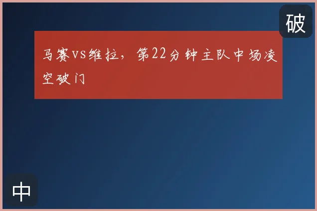 马赛vs维拉,第22分钟主队中场凌空破门