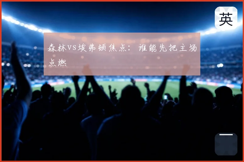 森林vs埃弗顿焦点：谁能先把主场点燃