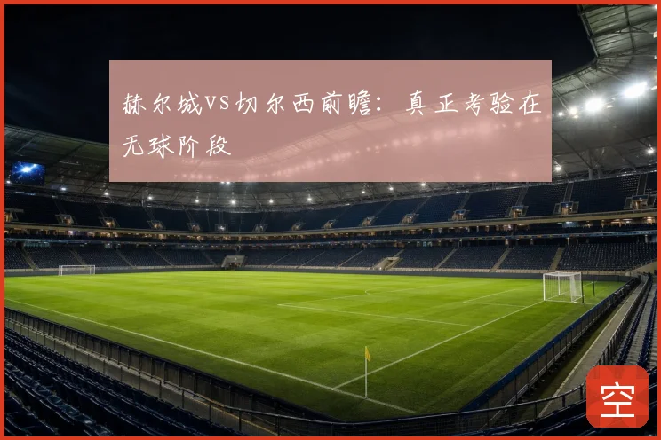 赫尔城vs切尔西前瞻：真正考验在无球阶段