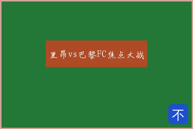 里昂vs巴黎FC焦点大战