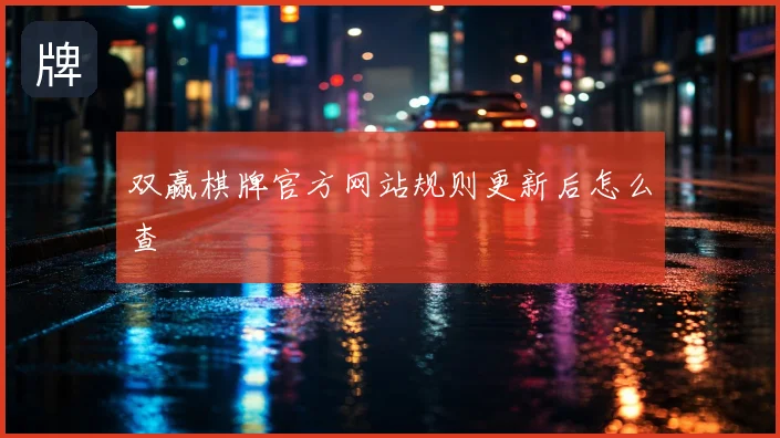 双赢棋牌官方网站规则更新后怎么查