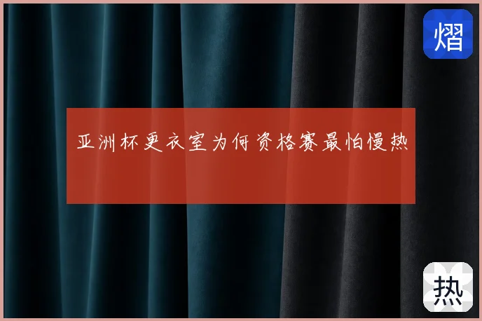 亚洲杯更衣室为何资格赛最怕慢热