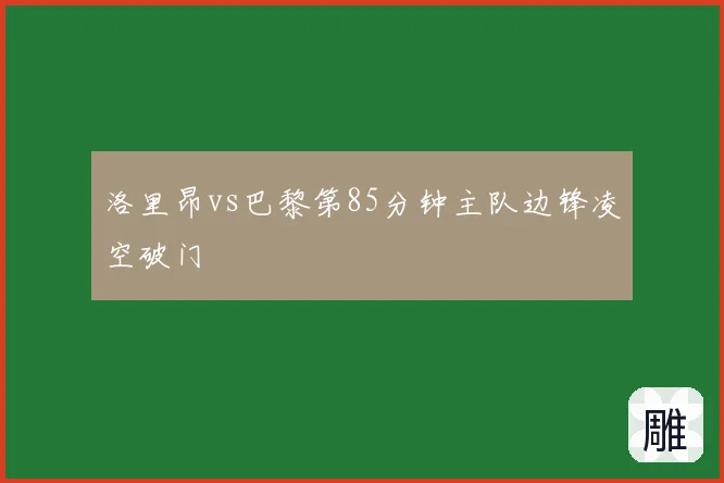 洛里昂vs巴黎第85分钟主队边锋凌空破门