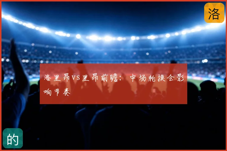 洛里昂vs里昂前瞻：中场轮换会影响节奏