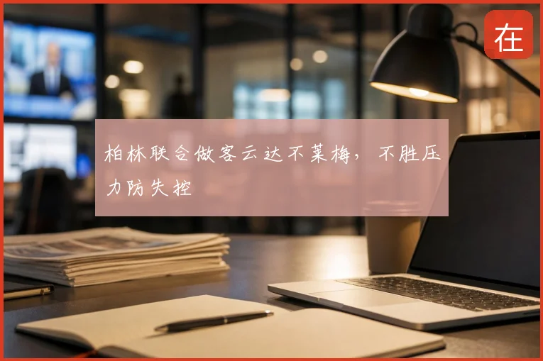柏林联合做客云达不莱梅,不胜压力防失控